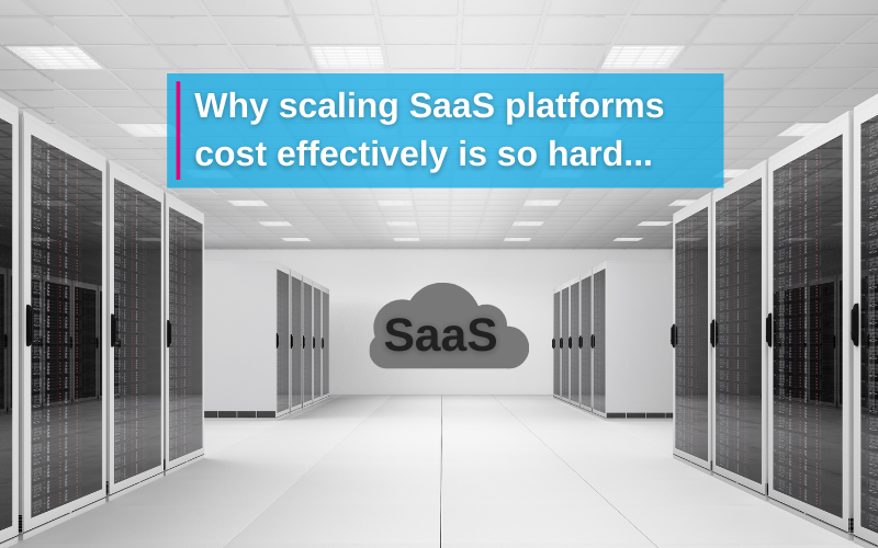 Why scaling SaaS platforms cost effectively is so hard...