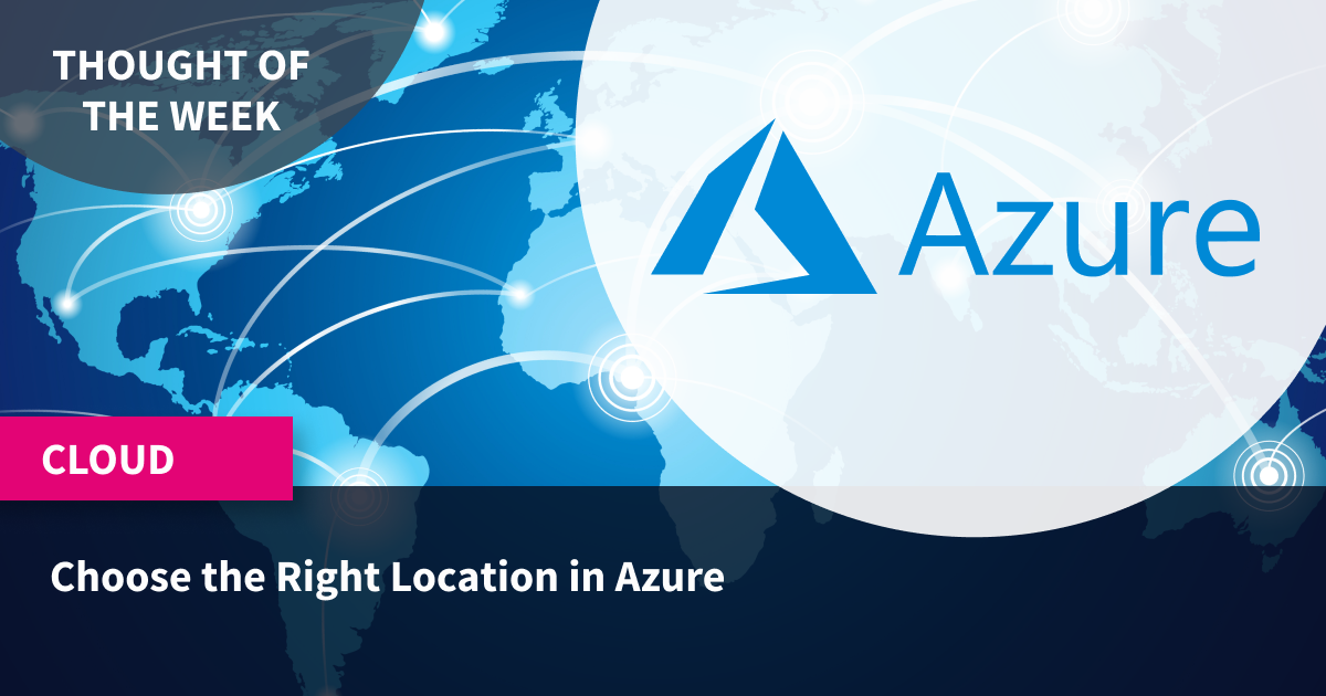 Thought of the Week: Choose the Right Location in Azure