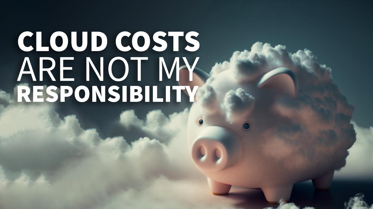 Cloud Costs are not my responsibility