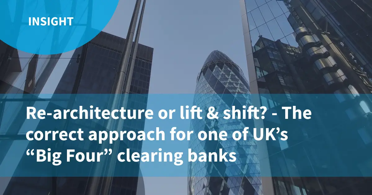 Re-architecture or lift & shift? - The correct approach for one of UK’s “Big Four” clearing banks