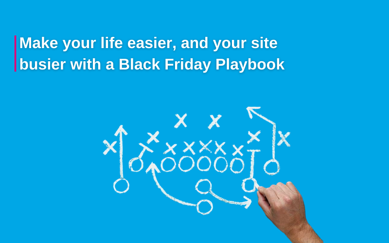 Make your life easier, and your site busier with a Black Friday Playbook