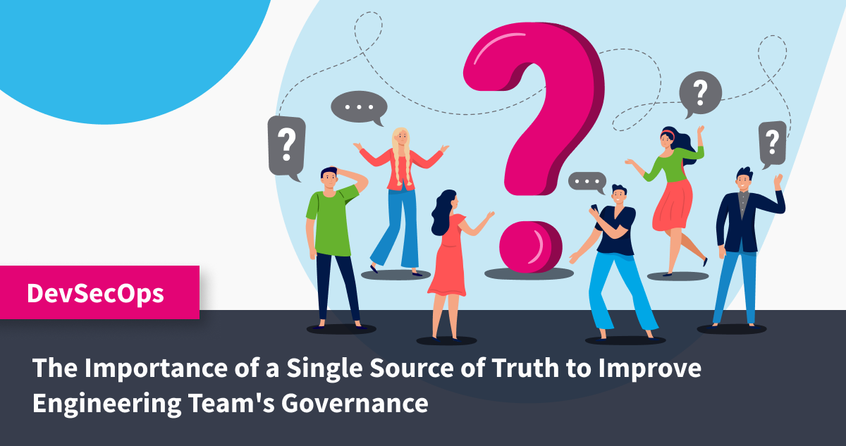 Thought of the Week: The Importance of a Single Source of Truth to Improve Engineering Team's Governance