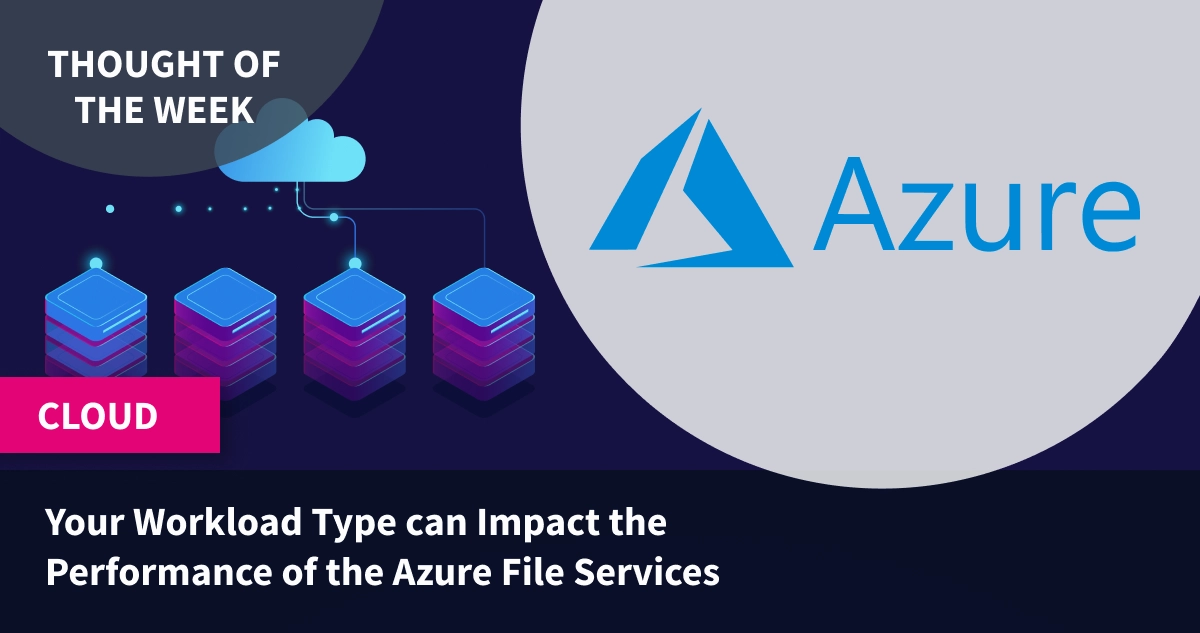 Your workload type can impact the performance of the Azure file services!